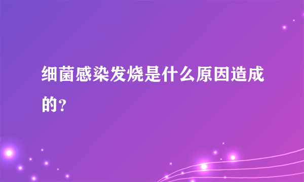 细菌感染发烧是什么原因造成的？