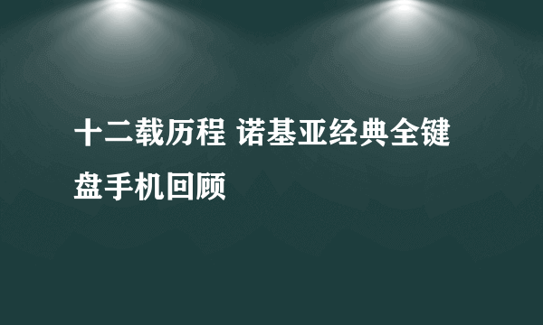 十二载历程 诺基亚经典全键盘手机回顾