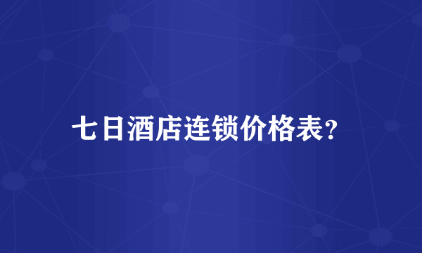 七日酒店连锁价格表？