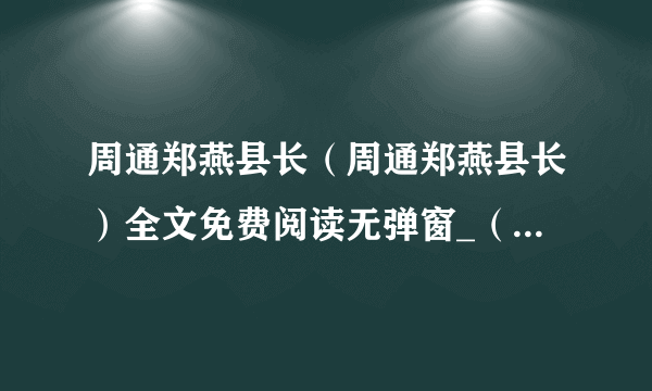 周通郑燕县长（周通郑燕县长）全文免费阅读无弹窗_（周通郑燕县长免费阅读）夏漓鸽容焱最新章节列表（周通郑燕县长）