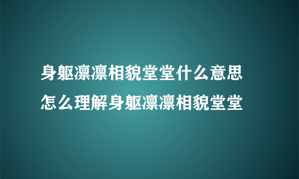 身躯凛凛相貌堂堂什么意思 怎么理解身躯凛凛相貌堂堂