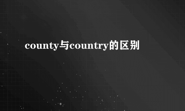 county与country的区别