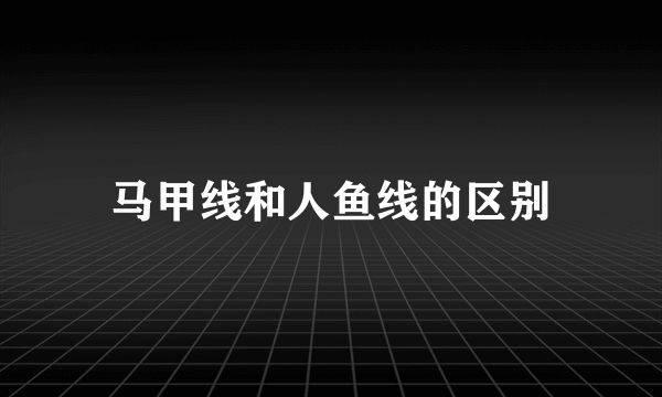 马甲线和人鱼线的区别