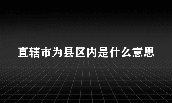 直辖市为县区内是什么意思