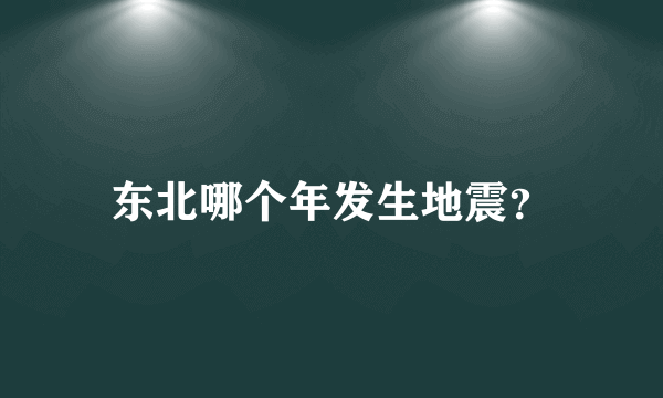 东北哪个年发生地震？