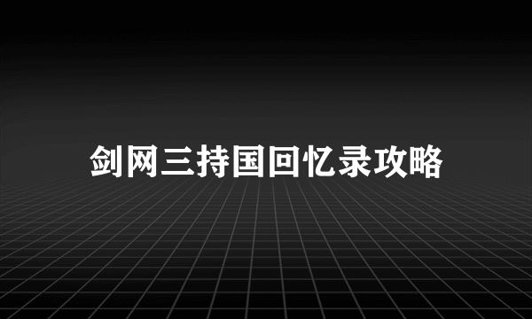 剑网三持国回忆录攻略