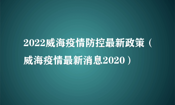 2022威海疫情防控最新政策（威海疫情最新消息2020）