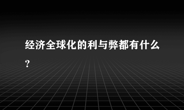 经济全球化的利与弊都有什么？