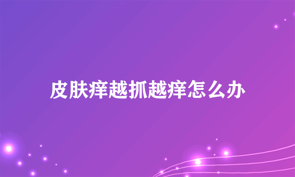 皮肤痒越抓越痒怎么办