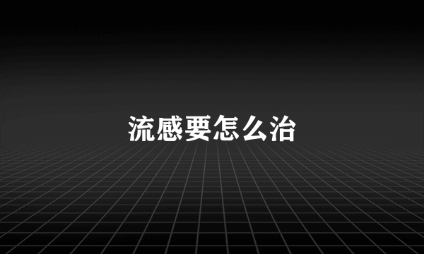流感要怎么治