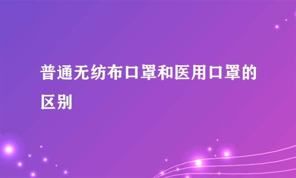 普通无纺布口罩和医用口罩的区别
