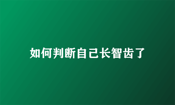如何判断自己长智齿了
