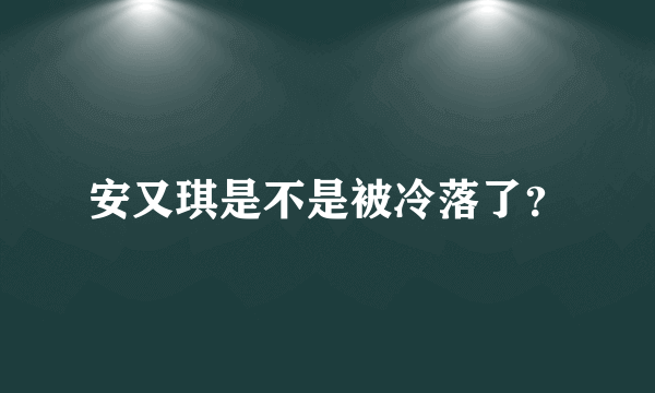 安又琪是不是被冷落了？