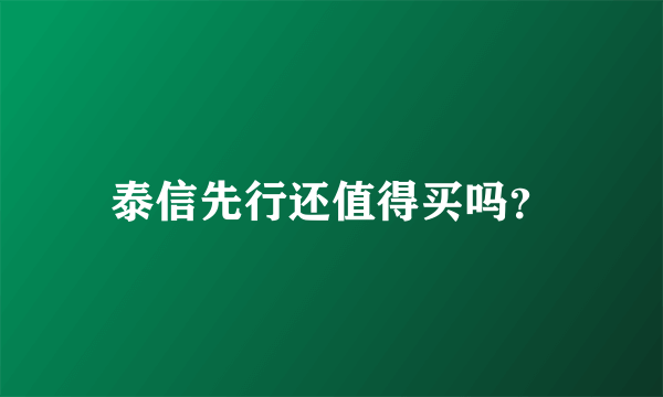 泰信先行还值得买吗？