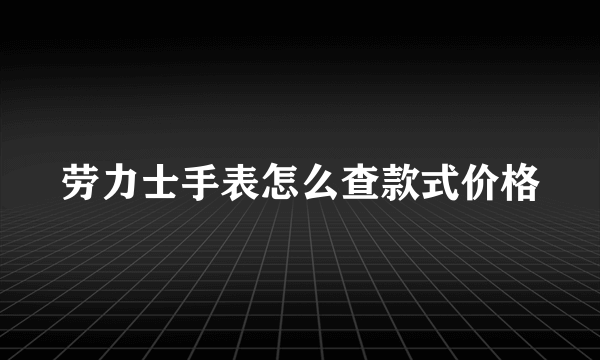劳力士手表怎么查款式价格