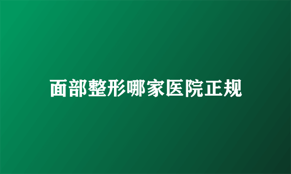 面部整形哪家医院正规