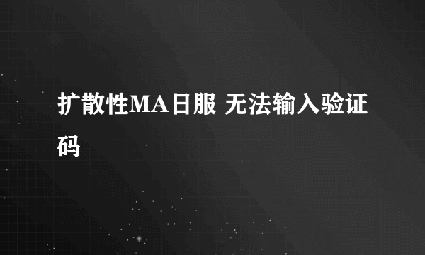扩散性MA日服 无法输入验证码