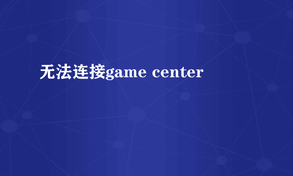 无法连接game center
