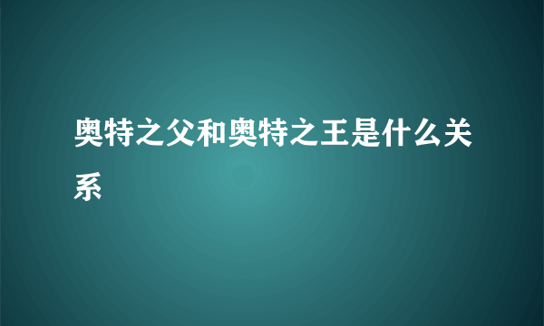 奥特之父和奥特之王是什么关系