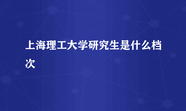 上海理工大学研究生是什么档次