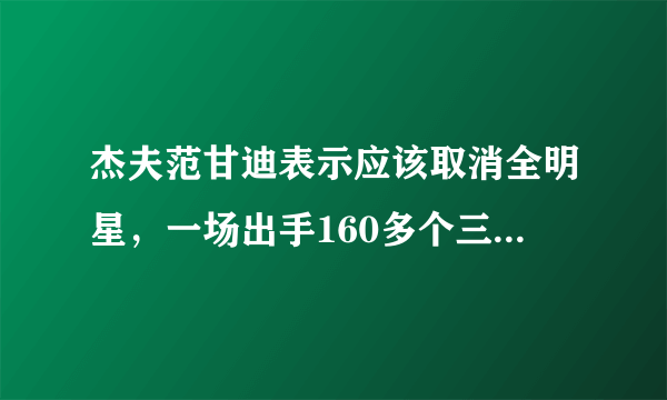 杰夫范甘迪表示应该取消全明星，一场出手160多个三分真的很尴尬，对此你怎么看？
