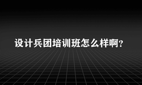 设计兵团培训班怎么样啊？