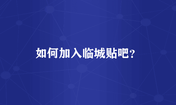 如何加入临城贴吧？