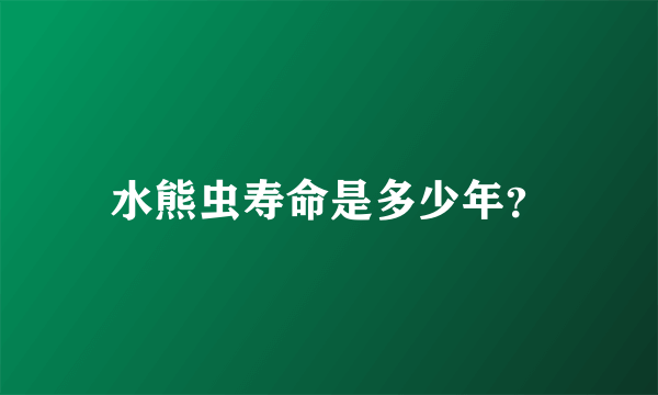 水熊虫寿命是多少年？