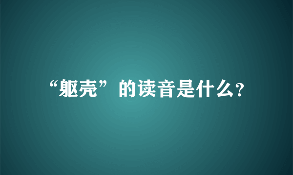 “躯壳”的读音是什么？