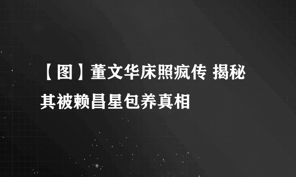 【图】董文华床照疯传 揭秘其被赖昌星包养真相