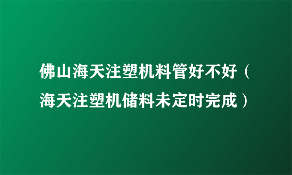 佛山海天注塑机料管好不好（海天注塑机储料未定时完成）