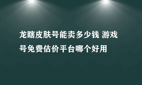 龙瞎皮肤号能卖多少钱 游戏号免费估价平台哪个好用