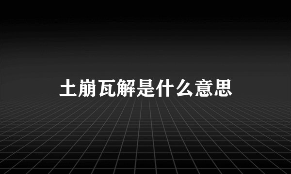 土崩瓦解是什么意思