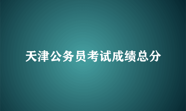 天津公务员考试成绩总分