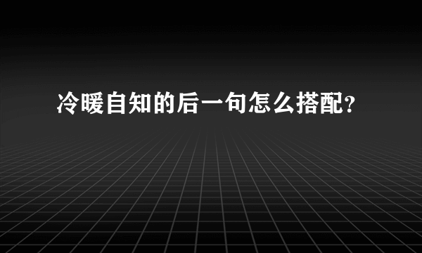 冷暖自知的后一句怎么搭配？