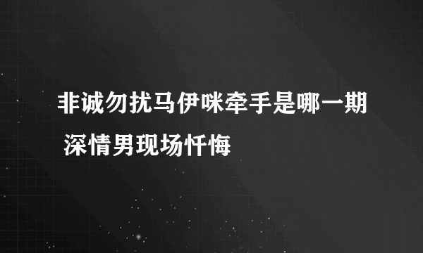非诚勿扰马伊咪牵手是哪一期 深情男现场忏悔