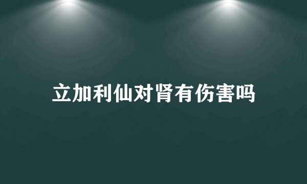 立加利仙对肾有伤害吗
