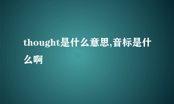 thought是什么意思,音标是什么啊