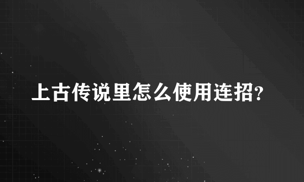 上古传说里怎么使用连招？