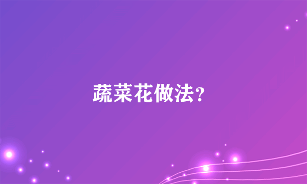蔬菜花做法？