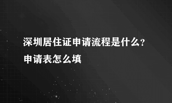 深圳居住证申请流程是什么？申请表怎么填