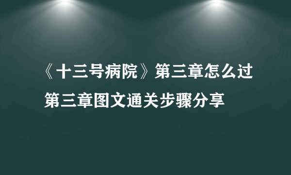 《十三号病院》第三章怎么过 第三章图文通关步骤分享
