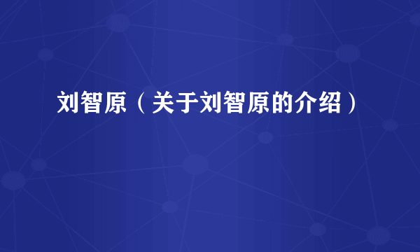 刘智原（关于刘智原的介绍）