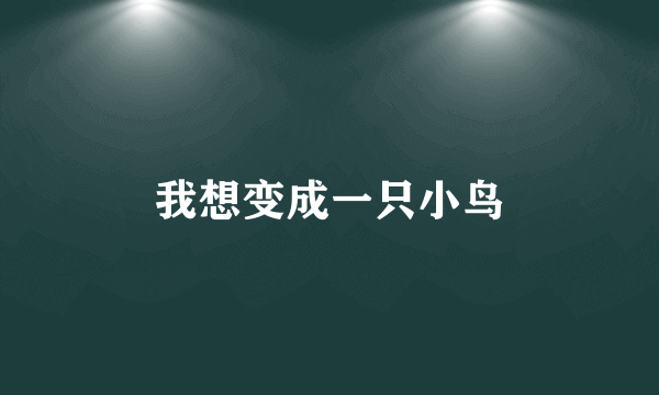 我想变成一只小鸟