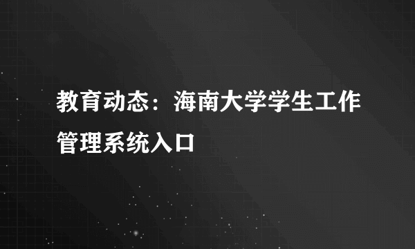 教育动态：海南大学学生工作管理系统入口