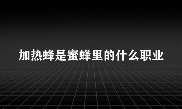 加热蜂是蜜蜂里的什么职业
