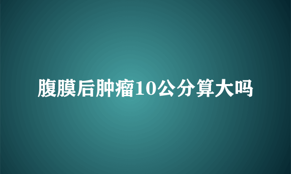 腹膜后肿瘤10公分算大吗