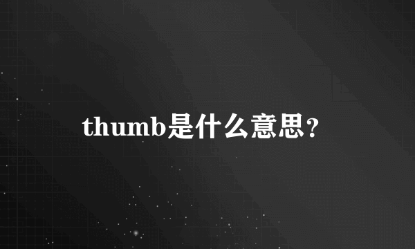 thumb是什么意思？
