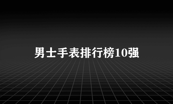男士手表排行榜10强