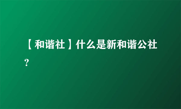 【和谐社】什么是新和谐公社?